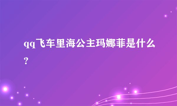 qq飞车里海公主玛娜菲是什么?