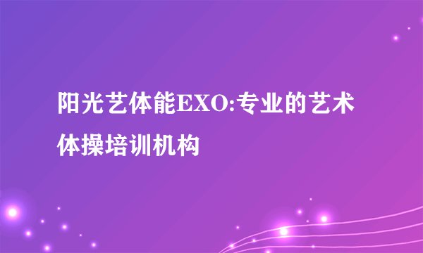 阳光艺体能EXO:专业的艺术体操培训机构