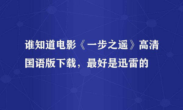 谁知道电影《一步之遥》高清国语版下载，最好是迅雷的