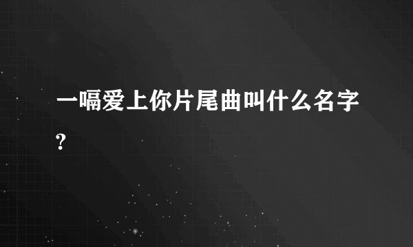 一嗝爱上你片尾曲叫什么名字?
