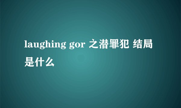 laughing gor 之潜罪犯 结局是什么