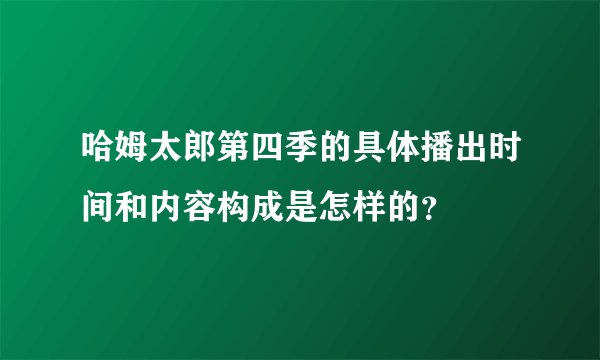 哈姆太郎第四季的具体播出时间和内容构成是怎样的？