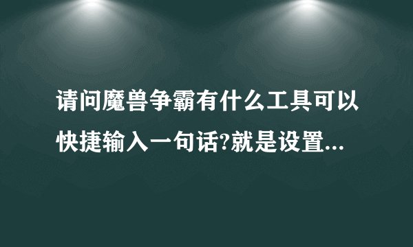 请问魔兽争霸有什么工具可以快捷输入一句话?就是设置后按一个键而不