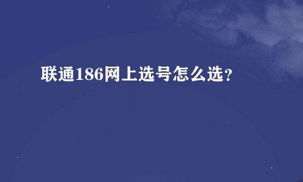 联通186网上选号怎么选？