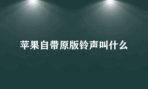 苹果自带原版铃声叫什么