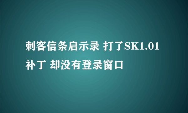 刺客信条启示录 打了SK1.01补丁 却没有登录窗口