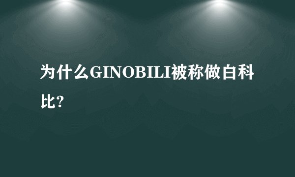 为什么GINOBILI被称做白科比?