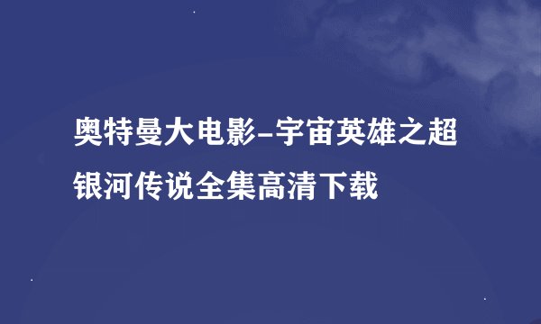 奥特曼大电影-宇宙英雄之超银河传说全集高清下载