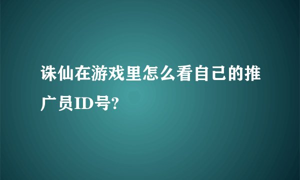 诛仙在游戏里怎么看自己的推广员ID号?