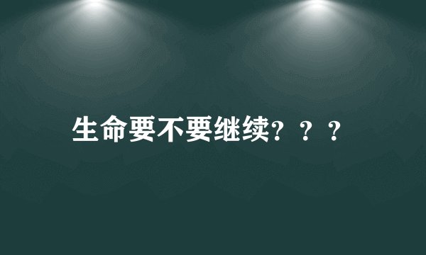 生命要不要继续？？？