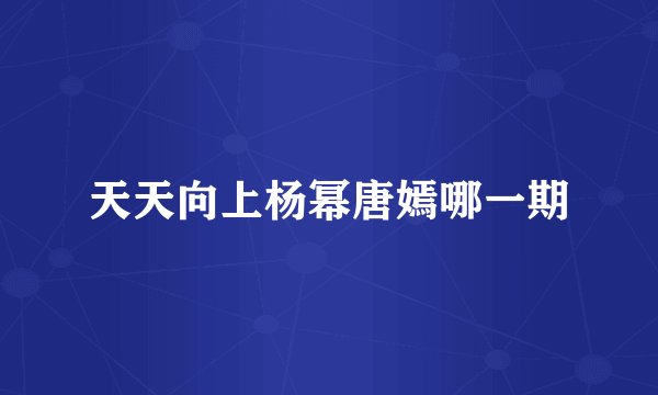 天天向上杨幂唐嫣哪一期
