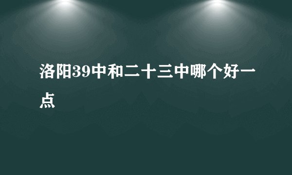 洛阳39中和二十三中哪个好一点
