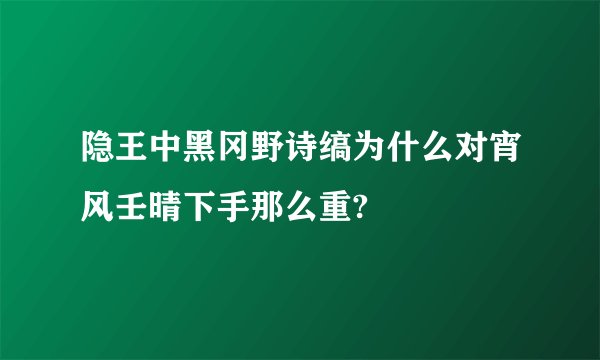 隐王中黑冈野诗缟为什么对宵风壬晴下手那么重?