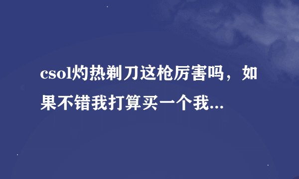 csol灼热剃刀这枪厉害吗，如果不错我打算买一个我是一个生化党。