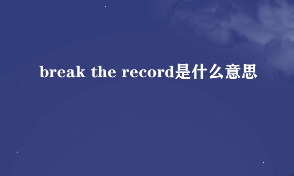 break the record是什么意思