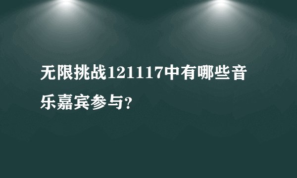 无限挑战121117中有哪些音乐嘉宾参与？