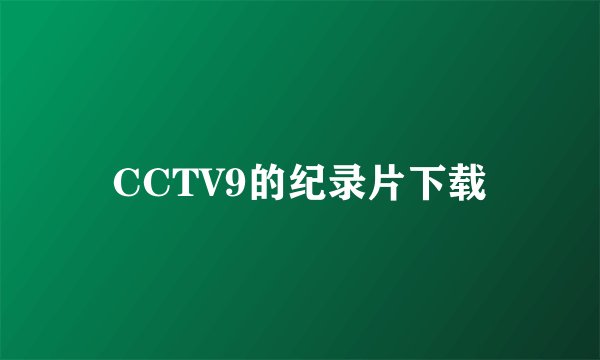 CCTV9的纪录片下载