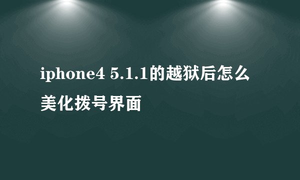 iphone4 5.1.1的越狱后怎么美化拨号界面