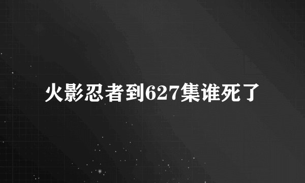 火影忍者到627集谁死了