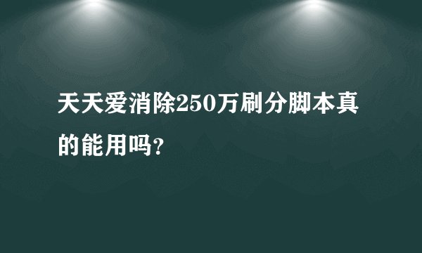 天天爱消除250万刷分脚本真的能用吗？