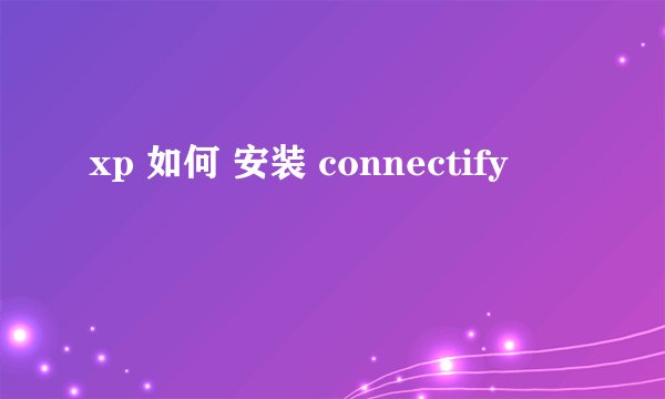 xp 如何 安装 connectify