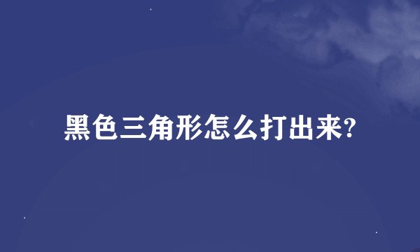 黑色三角形怎么打出来?