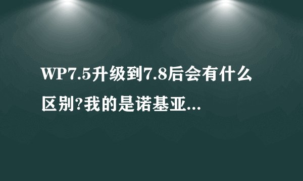 WP7.5升级到7.8后会有什么区别?我的是诺基亚800，谢谢!