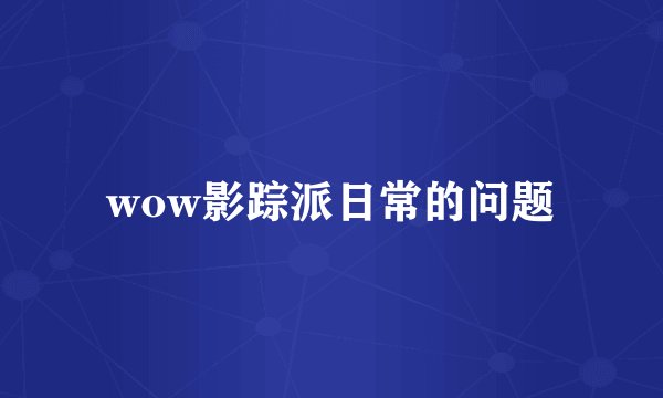 wow影踪派日常的问题