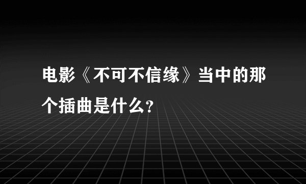 电影《不可不信缘》当中的那个插曲是什么？