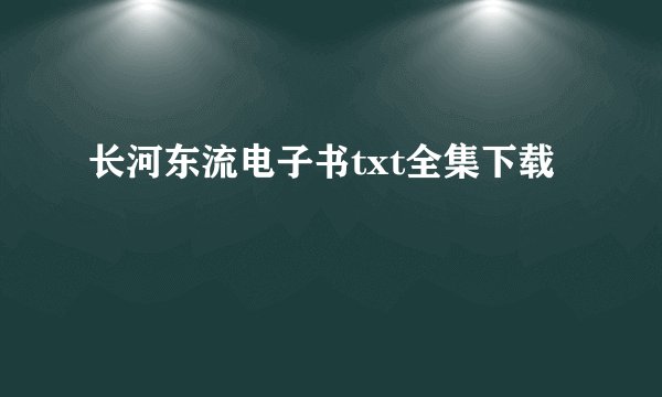 长河东流电子书txt全集下载