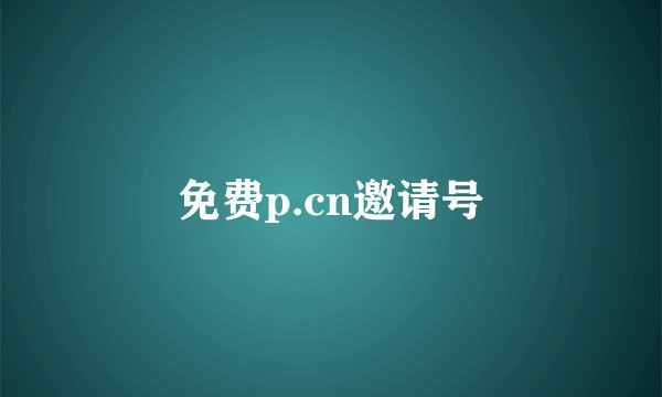 免费p.cn邀请号