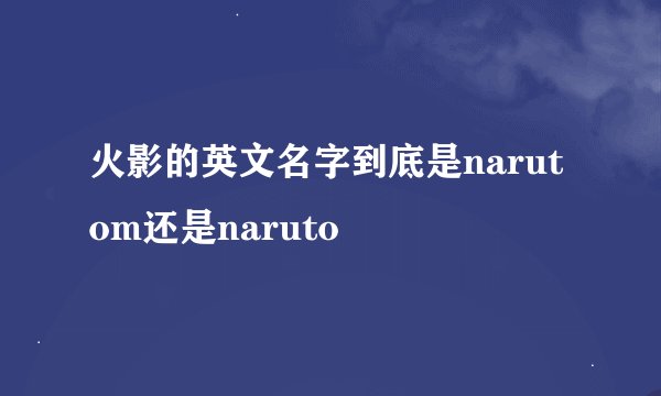 火影的英文名字到底是narutom还是naruto
