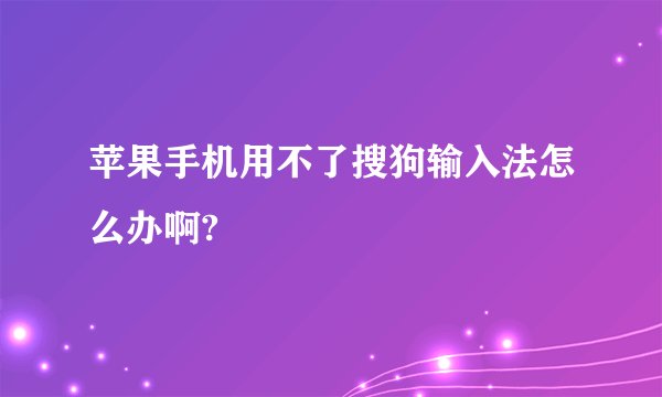 苹果手机用不了搜狗输入法怎么办啊?