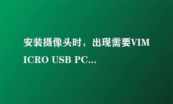 安装摄像头时，出现需要VIMICRO USB PC Camer disk文件中的‘usb VM303.sys’，怎么办？
