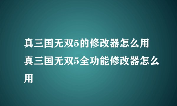 真三国无双5的修改器怎么用真三国无双5全功能修改器怎么用