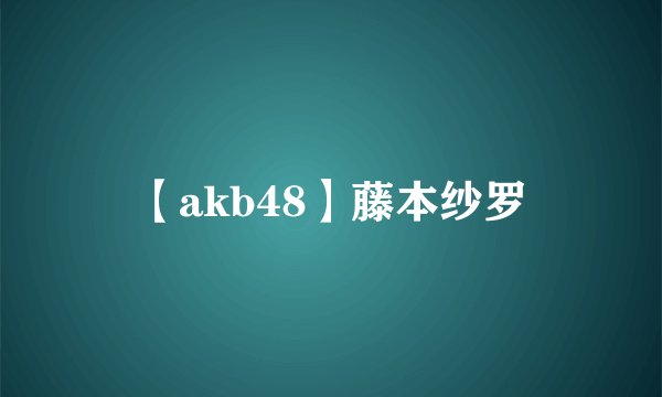 【akb48】藤本纱罗