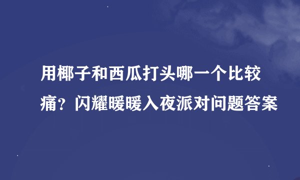 用椰子和西瓜打头哪一个比较痛？闪耀暖暖入夜派对问题答案