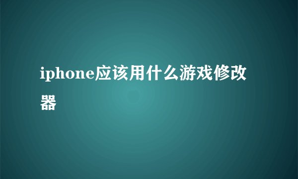 iphone应该用什么游戏修改器