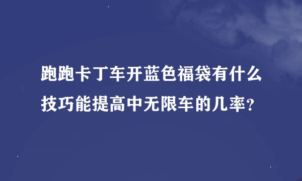 跑跑卡丁车开蓝色福袋有什么技巧能提高中无限车的几率？