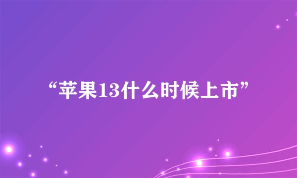 “苹果13什么时候上市”