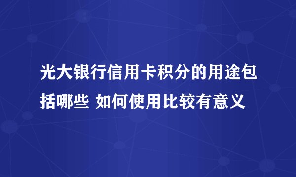 光大银行信用卡积分的用途包括哪些 如何使用比较有意义