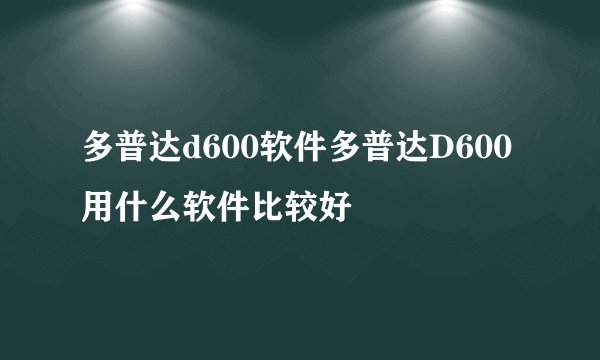 多普达d600软件多普达D600用什么软件比较好