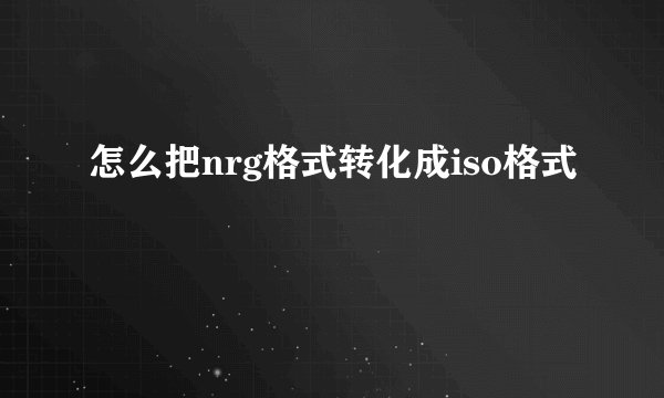 怎么把nrg格式转化成iso格式