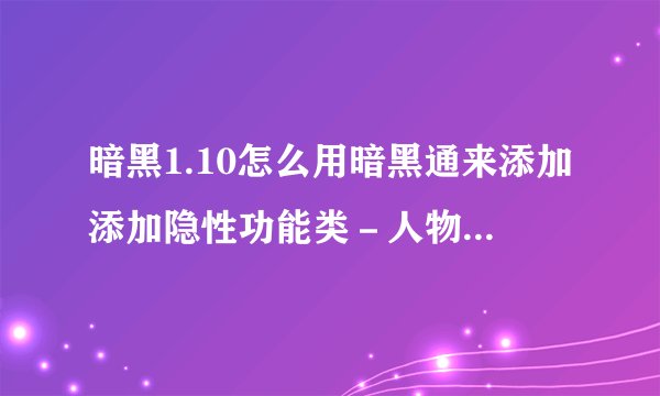 暗黑1.10怎么用暗黑通来添加添加隐性功能类－人物特殊形态？在哪修改？
