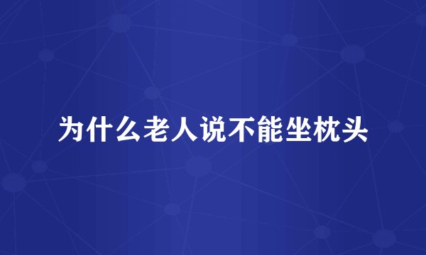 为什么老人说不能坐枕头