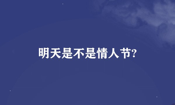 明天是不是情人节?