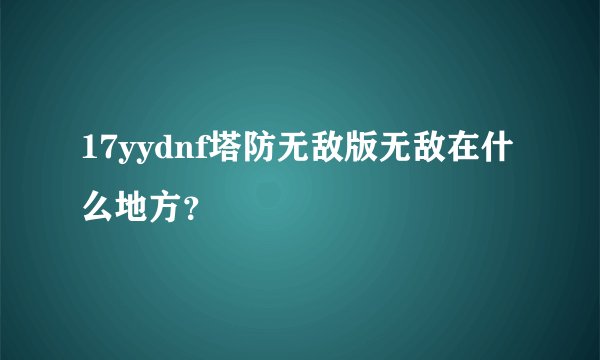 17yydnf塔防无敌版无敌在什么地方？