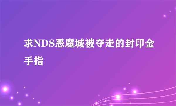 求NDS恶魔城被夺走的封印金手指