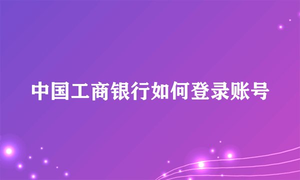 中国工商银行如何登录账号
