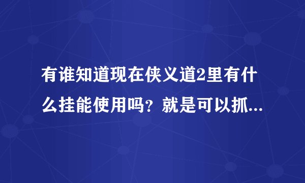 有谁知道现在侠义道2里有什么挂能使用吗？就是可以抓土匪和动物的，麻烦知道的告诉下，去哪里下？